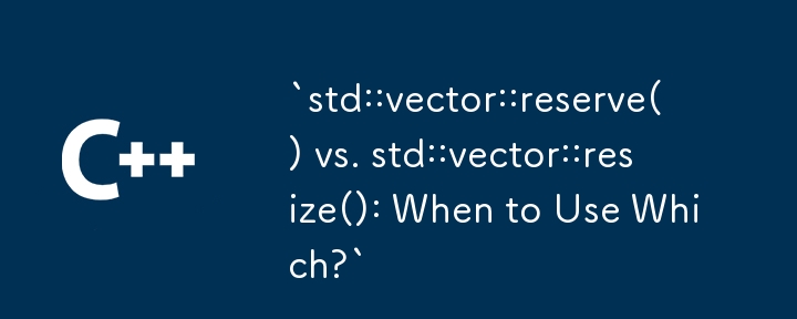 `std::벡터::reserve() 대 std::벡터::resize(): 언제 어느 것을 사용합니까?`