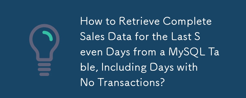Wie rufe ich vollständige Verkaufsdaten für die letzten sieben Tage aus einer MySQL-Tabelle ab, einschließlich der Tage ohne Transaktionen?
