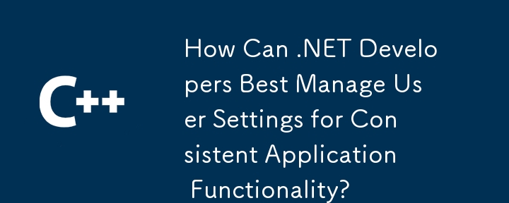 Comment les développeurs .NET peuvent-ils gérer au mieux les paramètres utilisateur pour une fonctionnalité d'application cohérente ?