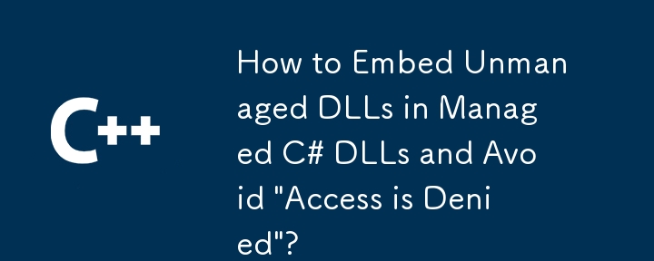 Comment intégrer des DLL non gérées dans des DLL C# gérées et éviter « l'accès est refusé » ?