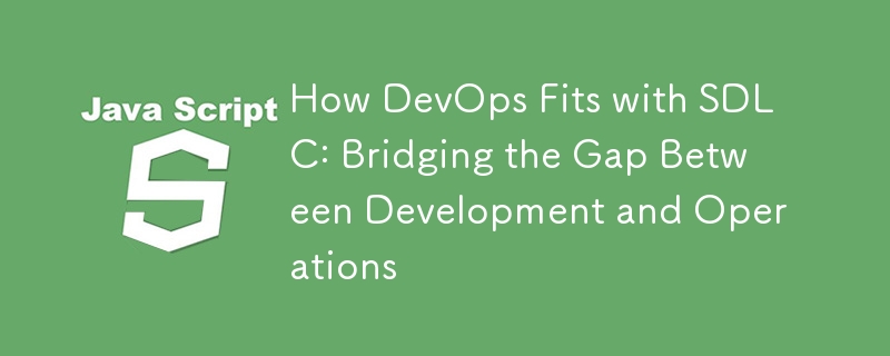 Comment DevOps s'intègre avec SDLC : combler le fossé entre le développement et les opérations