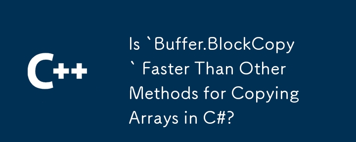 C# で配列をコピーする場合、`Buffer.BlockCopy` は他の方法よりも高速ですか?