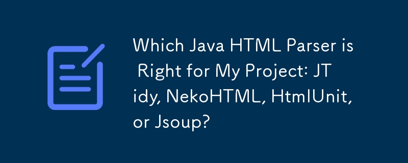 哪种 Java HTML 解析器适合我的项目：JTidy、NekoHTML、HtmlUnit 还是 Jsoup？