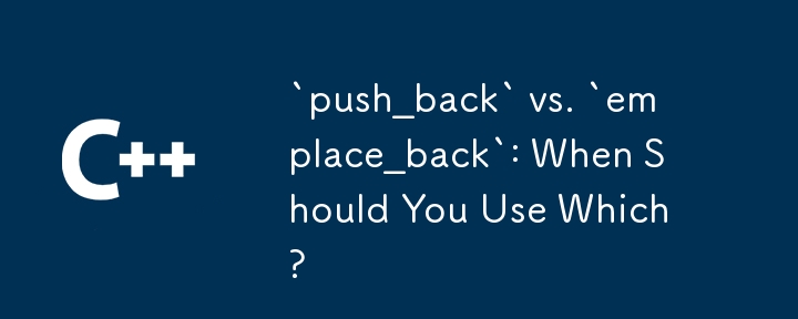 「push_back」と「emplace_back」: いつどちらを使用する必要がありますか?