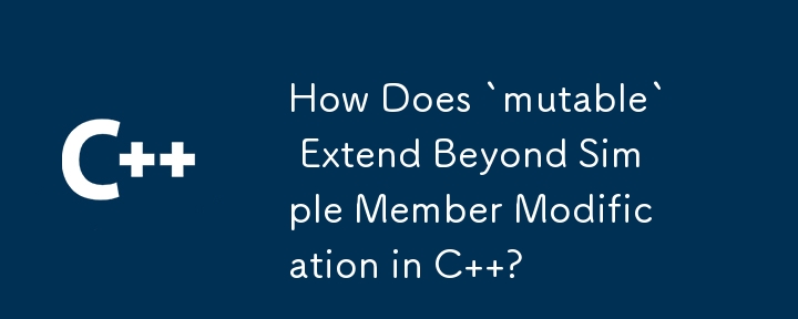 在 C 語言中，「mutable」如何超越簡單的成員修改？