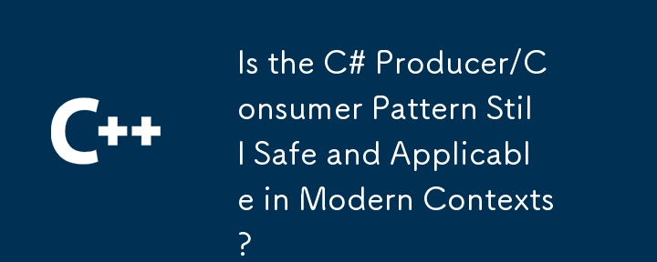 C# 生產者/消費者模式在現代環境中仍然安全且適用嗎？