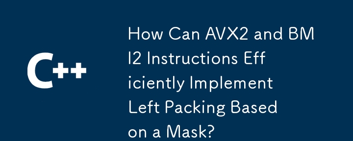 How Can AVX2 and BMI2 Instructions Efficiently Implement Left Packing Based on a Mask?