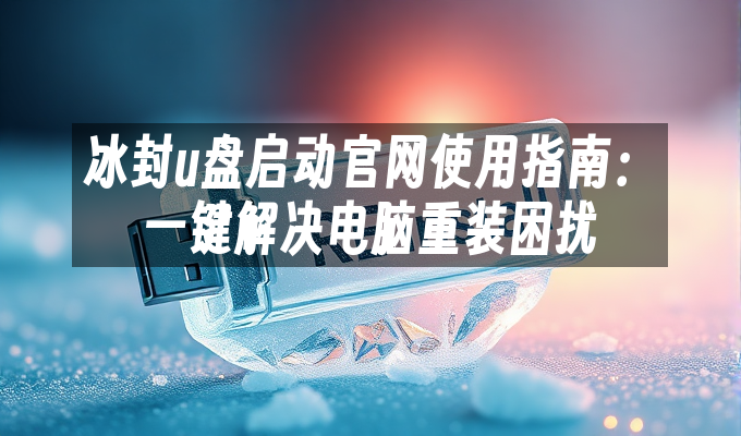 冰封u盘启动官网使用指南：一键解决电脑重装困扰
