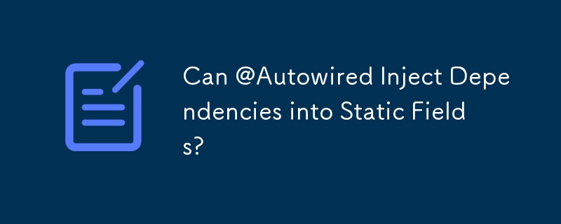 Can @Autowired Inject Dependencies into Static Fields?