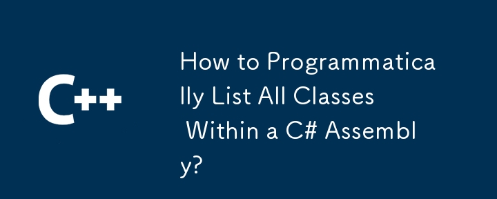 C# アセンブリ內(nèi)のすべてのクラスをプログラムで一覧表示する方法