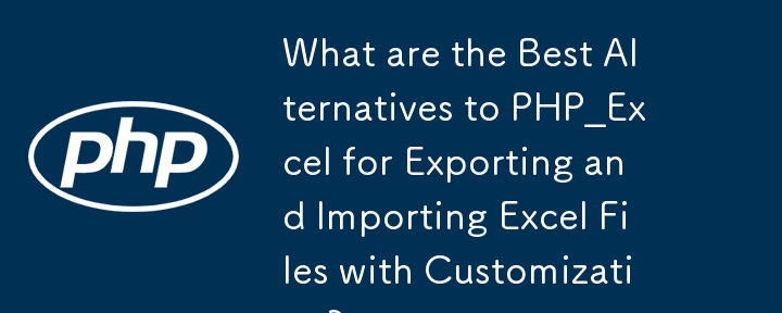 用于自定义导出和导入 Excel 文件的 PHP_Excel 的最佳替代方案是什么？