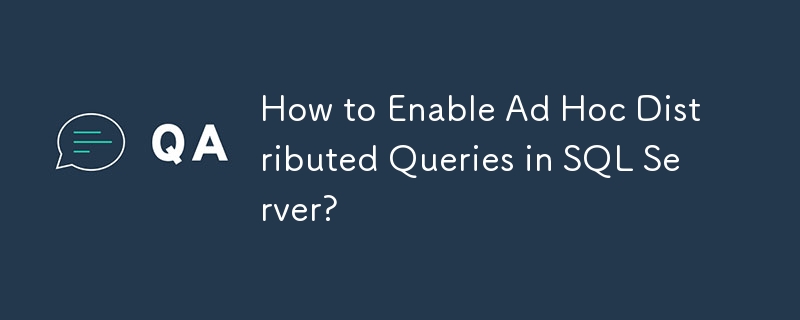 How to Enable Ad Hoc Distributed Queries in SQL Server?