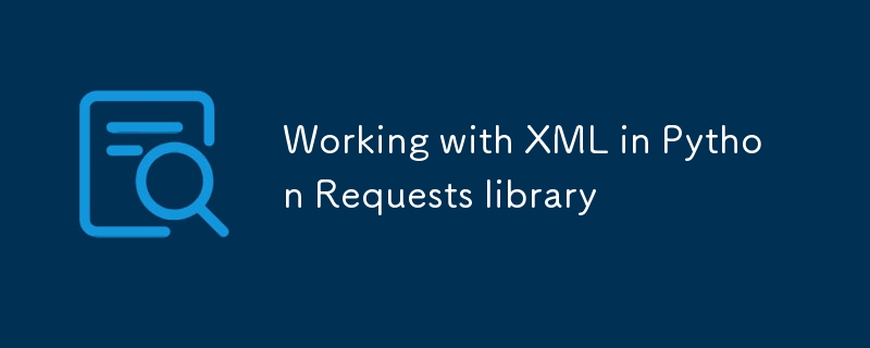 Python リクエスト ライブラリでの XML の操作