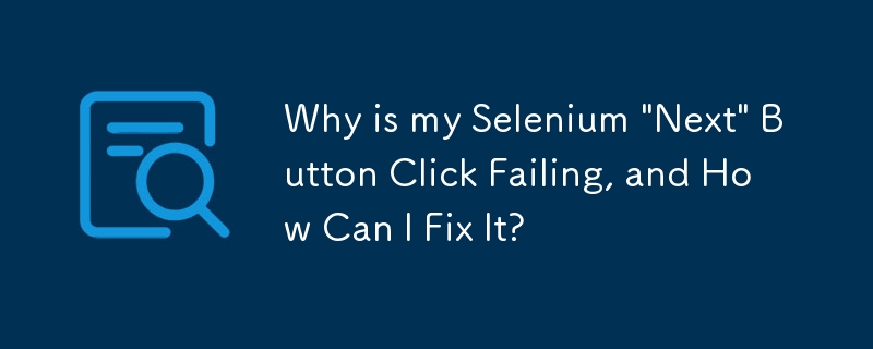 为什么我的 Selenium'下一步”按钮点击失败，如何修复？