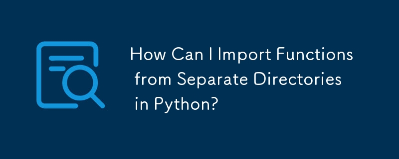 Python で別のディレクトリから関数をインポートするにはどうすればよいですか?