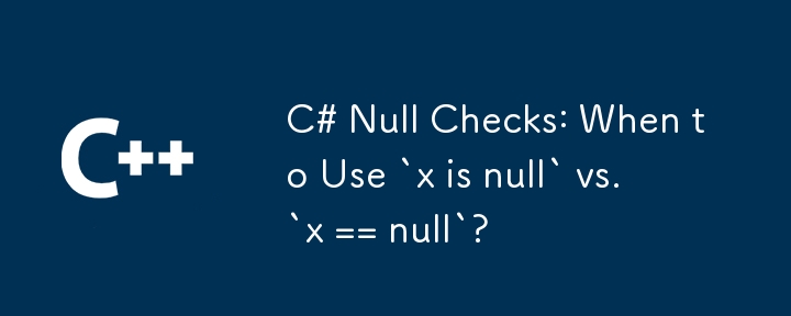 C# Null 검사: `x is null`과 `x == null`을 언제 사용해야 합니까?