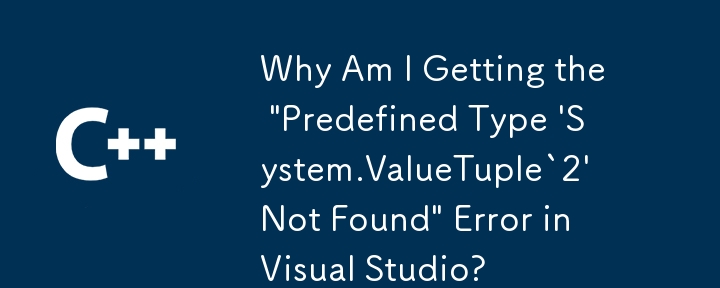 为什么我在 Visual Studio 中收到'未找到预定义类型 'System.ValueTuple`2'”错误？