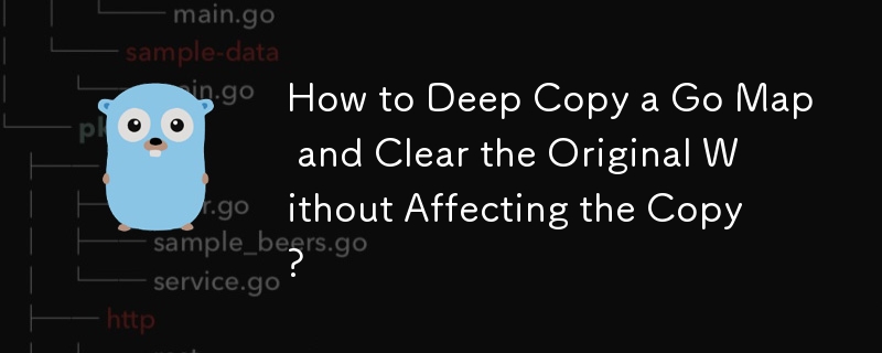 如何深度复制Go Map并清除原始而不影响复制？