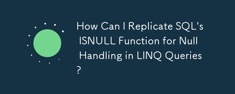 如何在 LINQ 查询中复制 SQL 的 ISNULL 函数以进行 Null 处理？