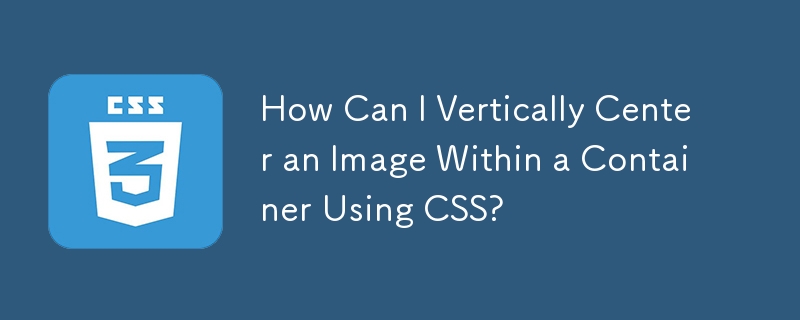 Comment puis-je centrer verticalement une image dans un conteneur à l'aide de CSS ?