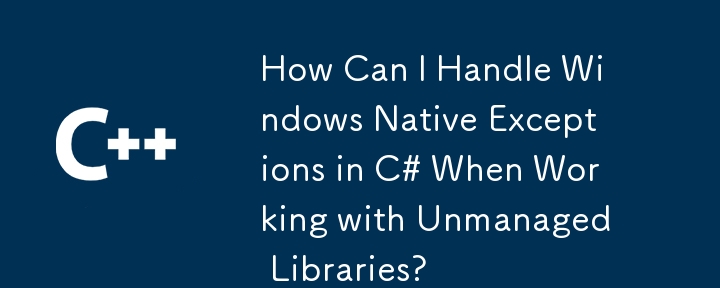 アンマネージ ライブラリを使用する場合、C# で Windows ネイティブ例外を処理するにはどうすればよいですか?