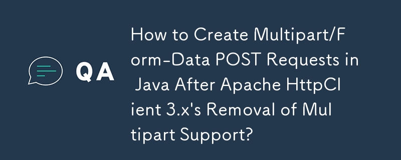 Apache HttpClient 3.x 删除多部分支持后，如何在 Java 中创建多部分/表单数据 POST 请求？