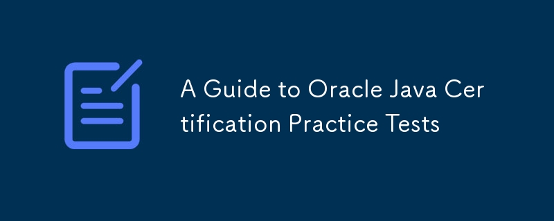 A Guide to Oracle Java Certification Practice Tests