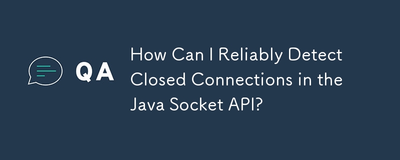 How Can I Reliably Detect Closed Connections in the Java Socket API?