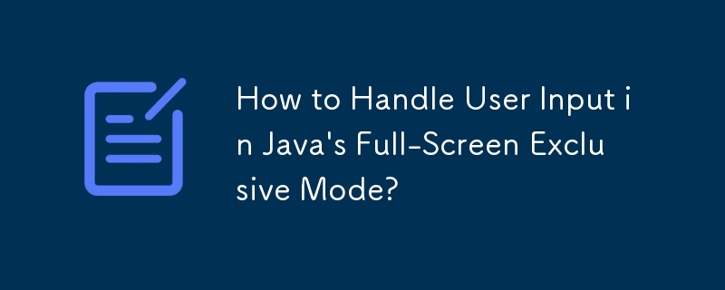 How to Handle User Input in Java's Full-Screen Exclusive Mode?