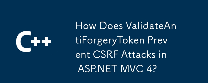 Bagaimanakah ValidateAntiForgeryToken Mencegah Serangan CSRF dalam ASP.NET MVC 4?