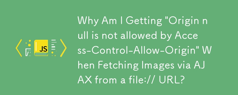 AJAX 経由で file:// URL から画像を取得すると、「Origin null は Access-Control-Allow-Origin によって許可されていません」というメッセージが表示されるのはなぜですか?