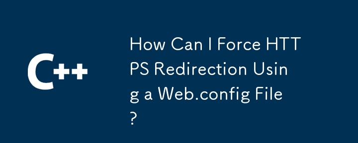 Comment puis-je forcer la redirection HTTPS à l'aide d'un fichier Web.config ?