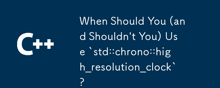 언제 `std::chrono::high_solution_clock`을 사용해야 할까요?(사용하지 말아야 할까요?)