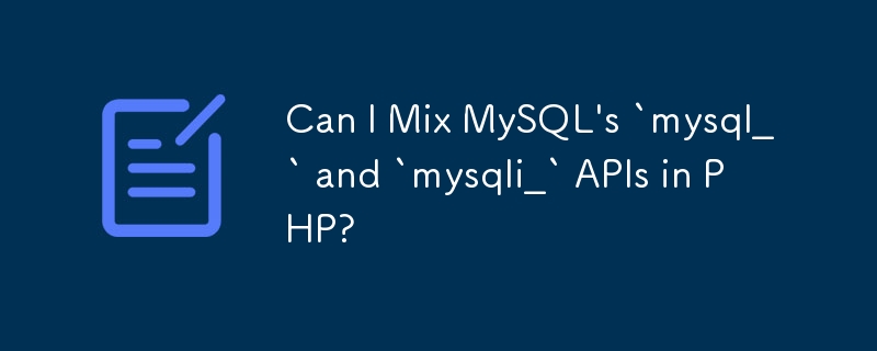 Kann ich die APIs „mysql_' und „mysqli_' von MySQL in PHP kombinieren?