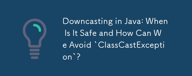 Java でのダウンキャスト: 安全なのはどのような場合であり、「ClassCastException」を回避するにはどうすればよいですか?
