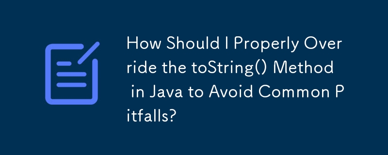 よくある落とし穴を避けるために、Java で toString() メソッドを適切にオーバーライドするにはどうすればよいですか?