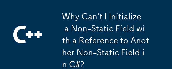 C#에서 다른 비정적 필드에 대한 참조를 사용하여 비정적 필드를 초기화할 수 없는 이유는 무엇입니까?