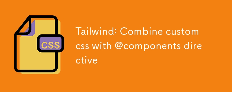 Tailwind: Gabungkan css tersuai dengan arahan @komponen