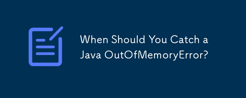 When Should You Catch a Java OutOfMemoryError?