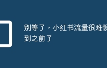 别等了，小红书流量很难恢复到之前了