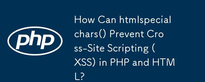 htmlspecialchars() 如何防止 PHP 和 HTML 中的跨站脚本 (XSS)？