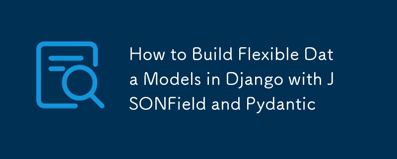 如何使用 JSONField 和 Pydantic 在 Django 中建立靈活的資料模型