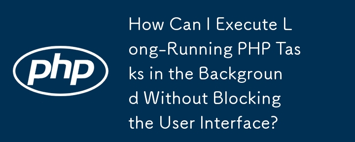 如何在背景執行長時間運行的 PHP 任務而不阻塞使用者介面？