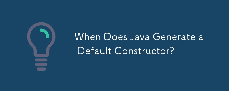 Java はいつデフォルト コンストラクターを生成しますか?