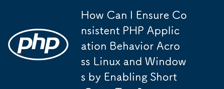 Bagaimanakah Saya Boleh Memastikan Gelagat Aplikasi PHP yang Konsisten Merentasi Linux dan Windows dengan Mendayakan Teg Terbuka Pendek?