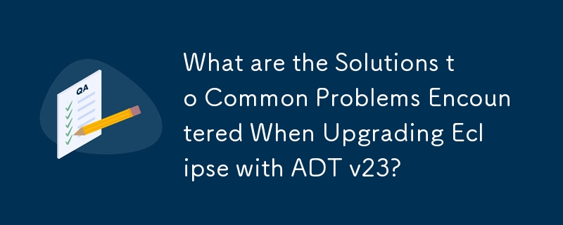 Eclipse を ADT v23 にアップグレードするときに発生する一般的な問題の解決策は何ですか?