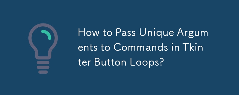 How to Pass Unique Arguments to Commands in Tkinter Button Loops?