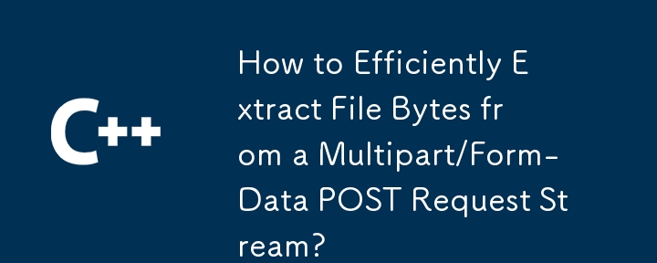 如何从多部分/表单数据 POST 请求流中高效提取文件字节？