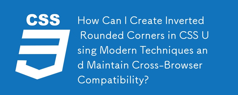 最新の技術を使用して CSS で逆の丸い角を作成し、ブラウザ間の互換性を維持するにはどうすればよいですか?