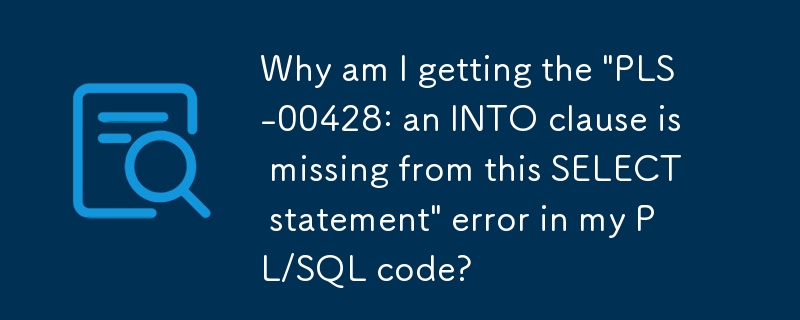 PL/SQL コードで「PLS-00428: この SELECT 文に INTO 句がありません」エラーが発生するのはなぜですか?